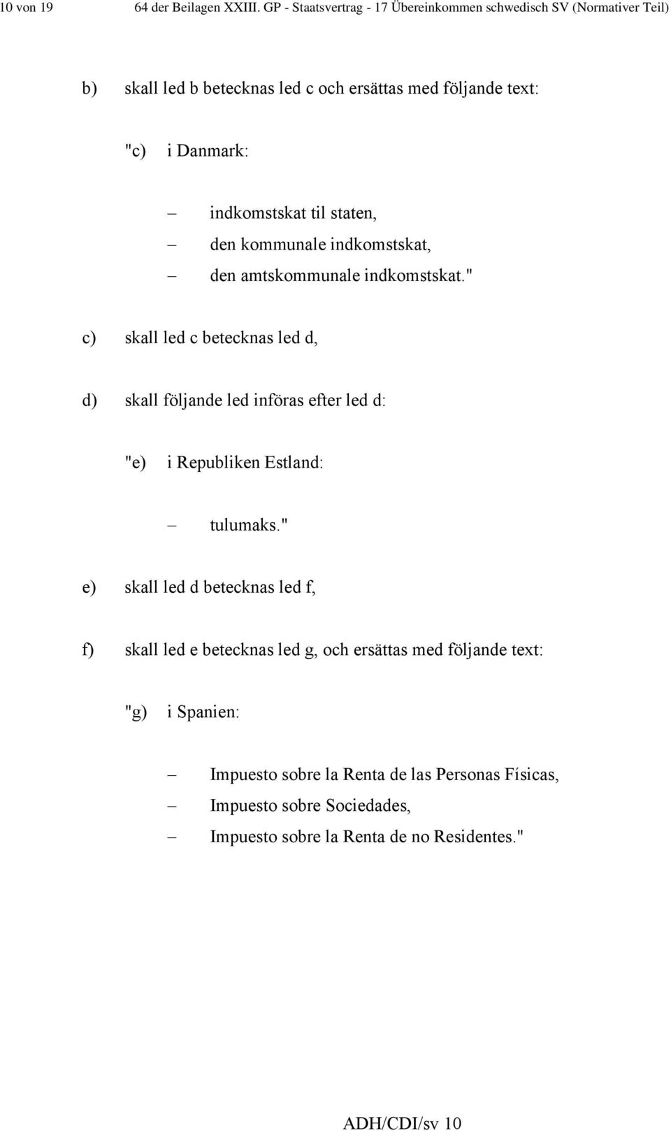 indkomstskat til staten, den kommunale indkomstskat, den amtskommunale indkomstskat.