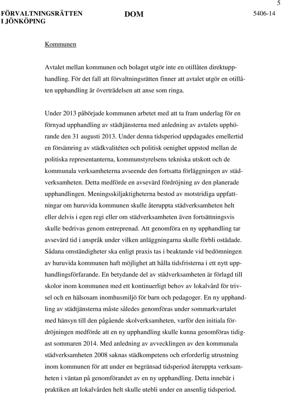 Under 2013 påbörjade kommunen arbetet med att ta fram underlag för en förnyad upphandling av städtjänsterna med anledning av avtalets upphörande den 31 augusti 2013.
