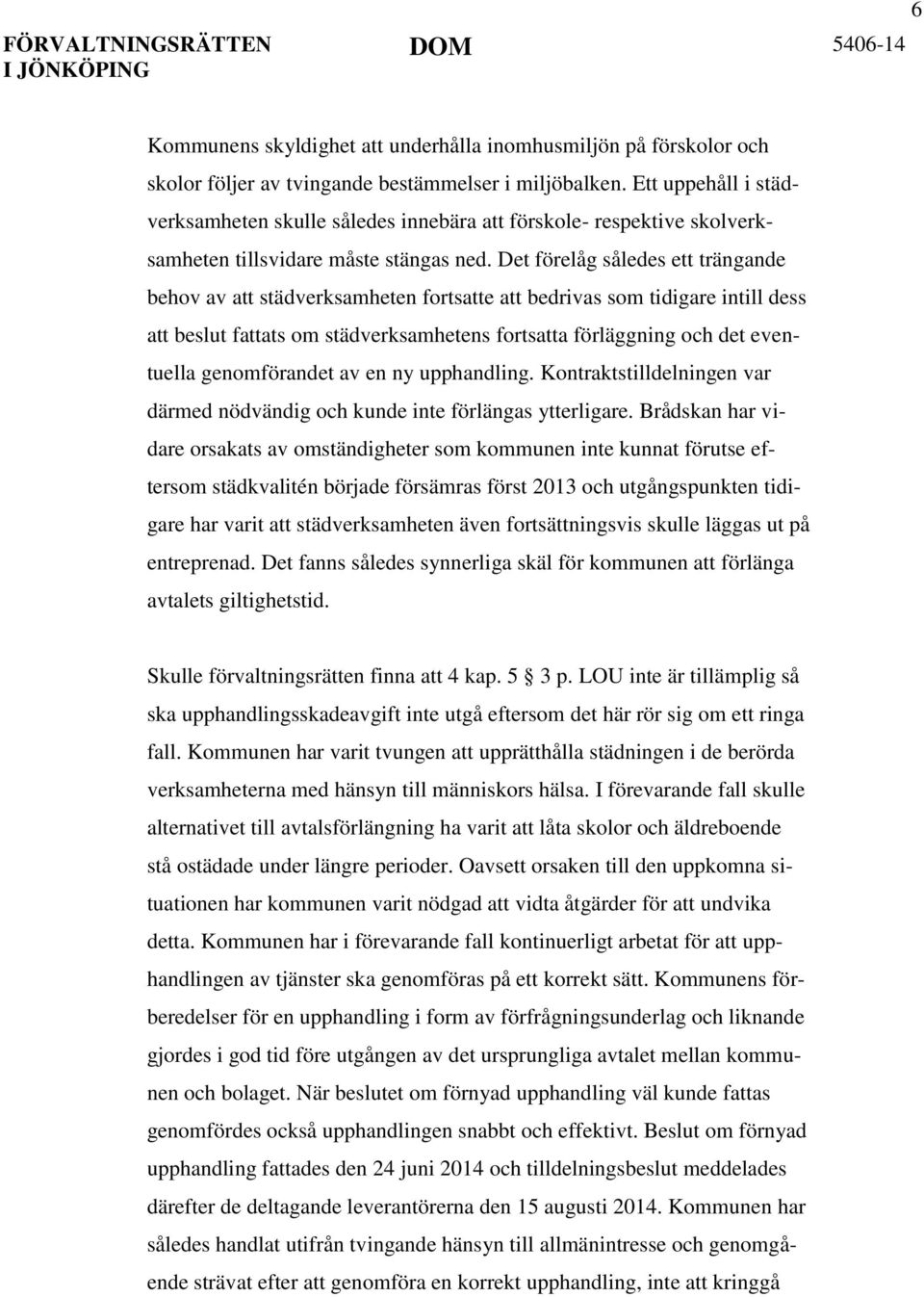 Det förelåg således ett trängande behov av att städverksamheten fortsatte att bedrivas som tidigare intill dess att beslut fattats om städverksamhetens fortsatta förläggning och det eventuella