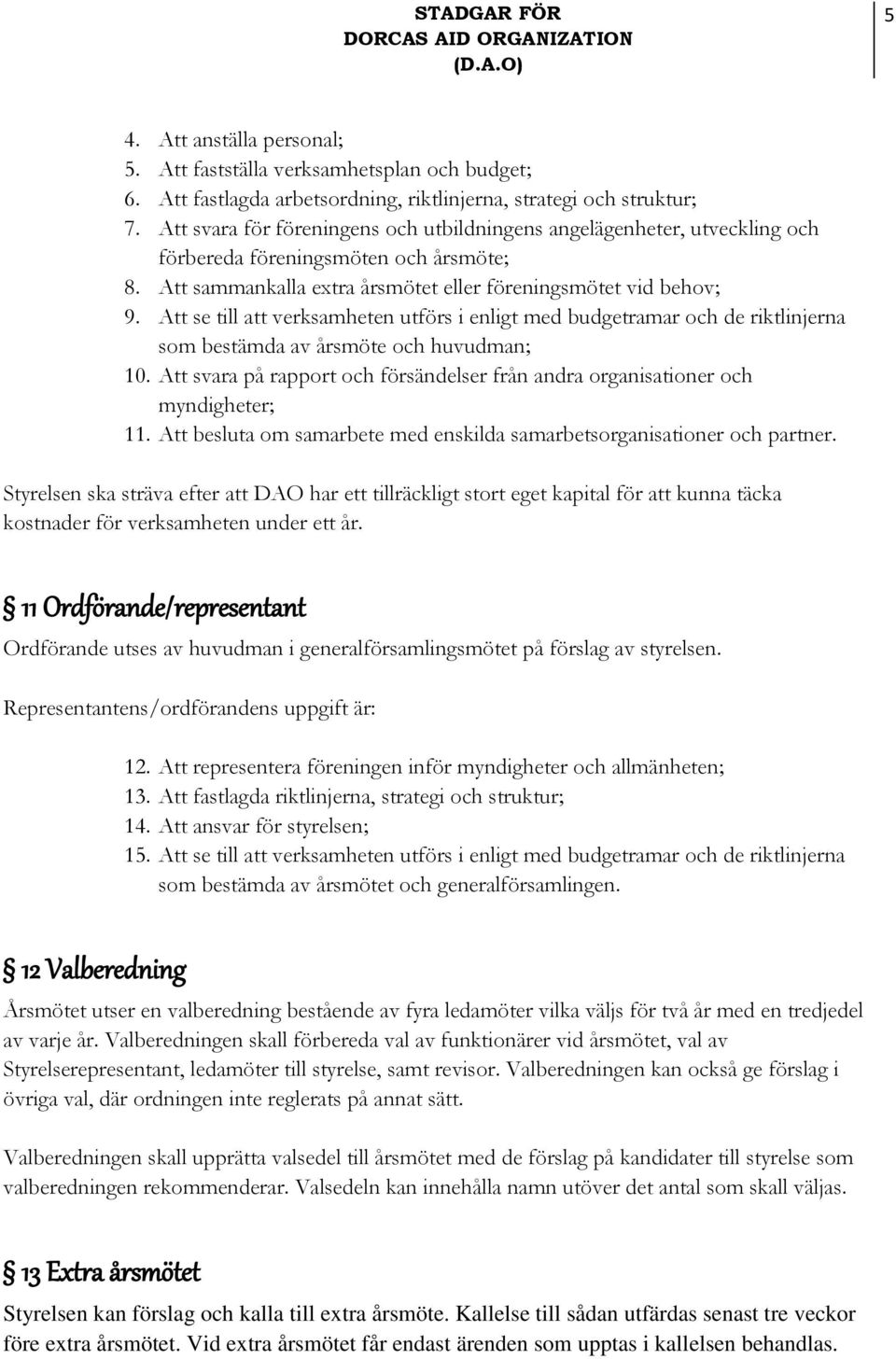 Att se till att verksamheten utförs i enligt med budgetramar och de riktlinjerna som bestämda av årsmöte och huvudman; 10.