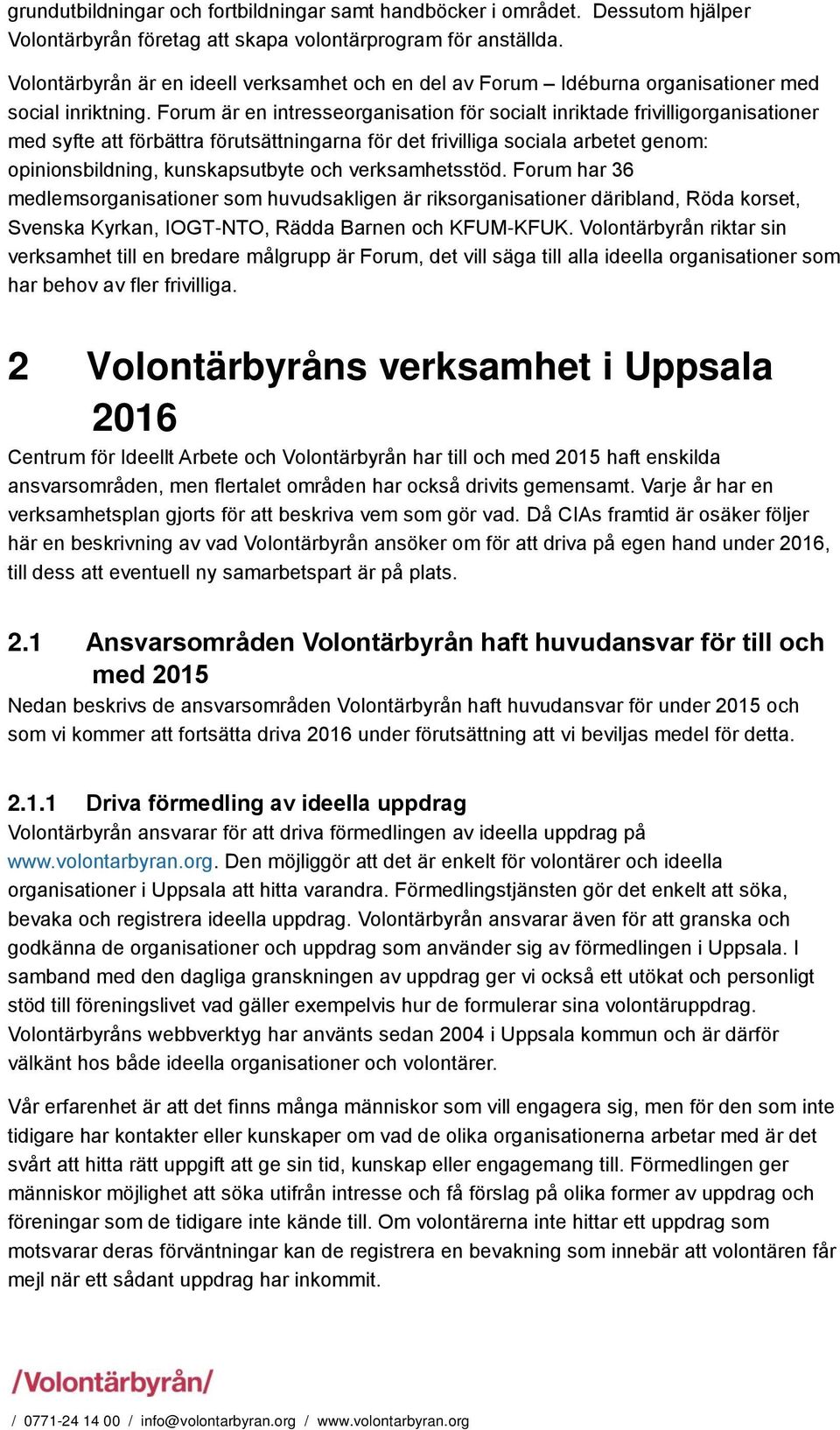 Forum är en intresseorganisation för socialt inriktade frivilligorganisationer med syfte att förbättra förutsättningarna för det frivilliga sociala arbetet genom: opinionsbildning, kunskapsutbyte och