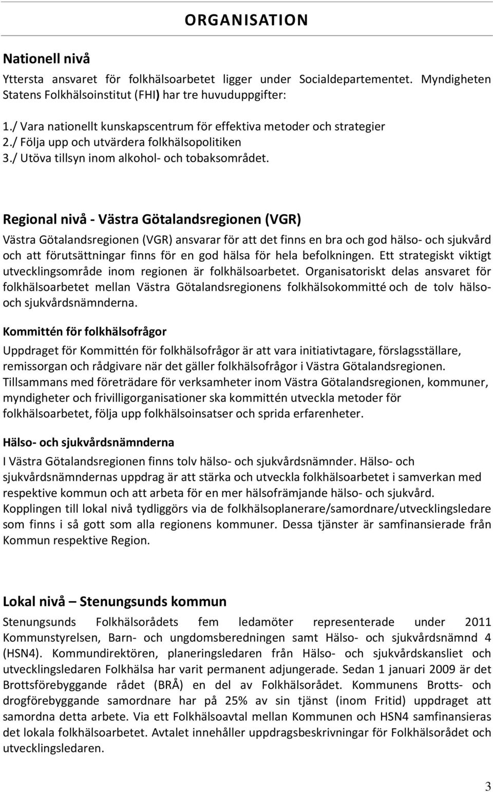 Regional nivå - Västra Götalandsregionen (VGR) Västra Götalandsregionen (VGR) ansvarar för att det finns en bra och god hälso- och sjukvård och att förutsättningar finns för en god hälsa för hela