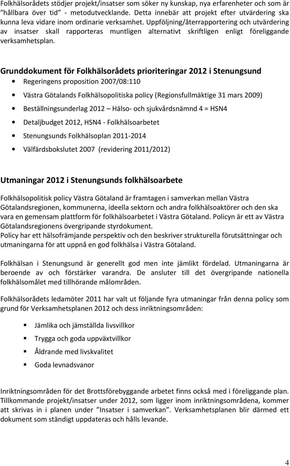 Uppföljning/återrapportering och utvärdering av insatser skall rapporteras muntligen alternativt skriftligen enligt föreliggande verksamhetsplan.