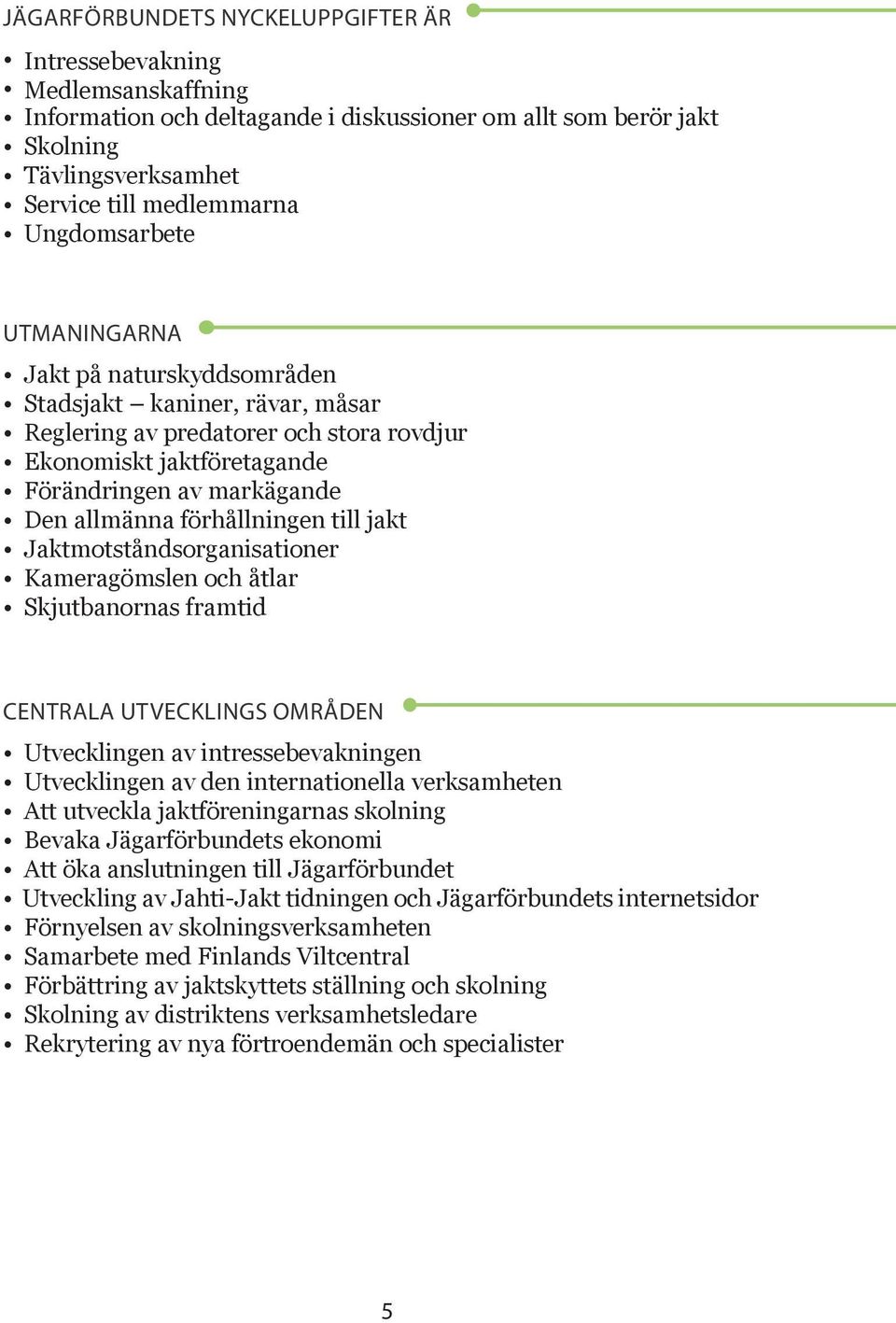 förhållningen till jakt Jaktmotståndsorganisationer Kameragömslen och åtlar Skjutbanornas framtid CENTRALA UTVECKLINGS OMRÅDEN Utvecklingen av intressebevakningen Utvecklingen av den internationella