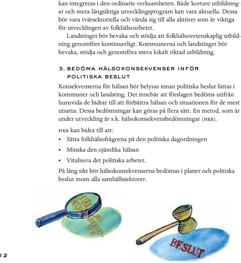 Landstinget bör bevaka och stödja att folkhälsovetenskaplig utbildning genomförs kontinuerligt. Kommunerna och landstinget bör bevaka, stödja och genomföra mera lokalt riktad utbildning. 3.