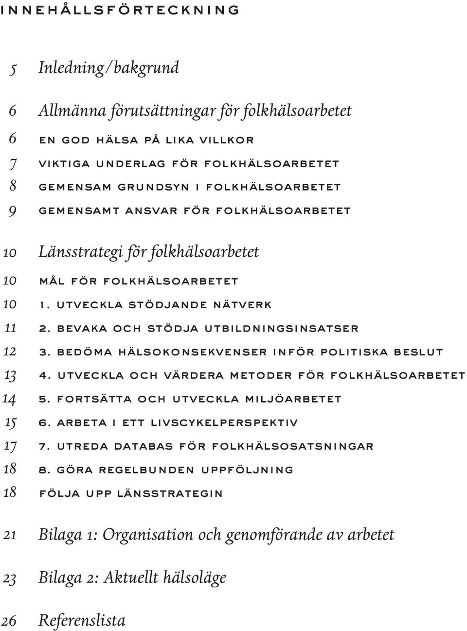 Bevaka och stödja utbildningsinsatser 3. Bedöma hälsokonsekvenser inför politiska beslut 4. Utveckla och värdera metoder för folkhälsoarbetet 5. Fortsätta och utveckla miljöarbetet 6.