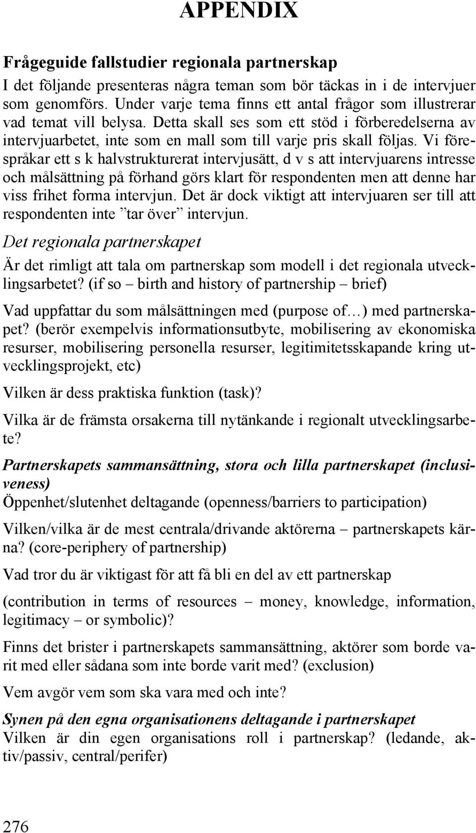 Vi förespråkar ett s k halvstrukturerat intervjusätt, d v s att intervjuarens intresse och målsättning på förhand görs klart för respondenten men att denne har viss frihet forma intervjun.