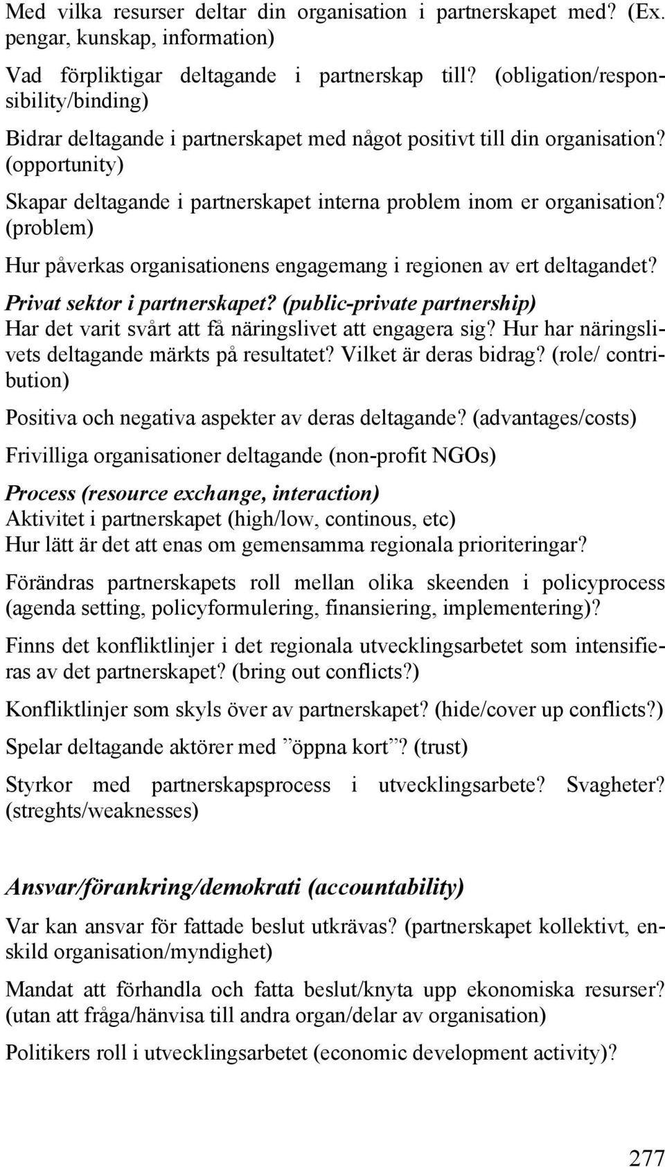 (problem) Hur påverkas organisationens engagemang i regionen av ert deltagandet? Privat sektor i partnerskapet? (public-private partnership) Har det varit svårt att få näringslivet att engagera sig?