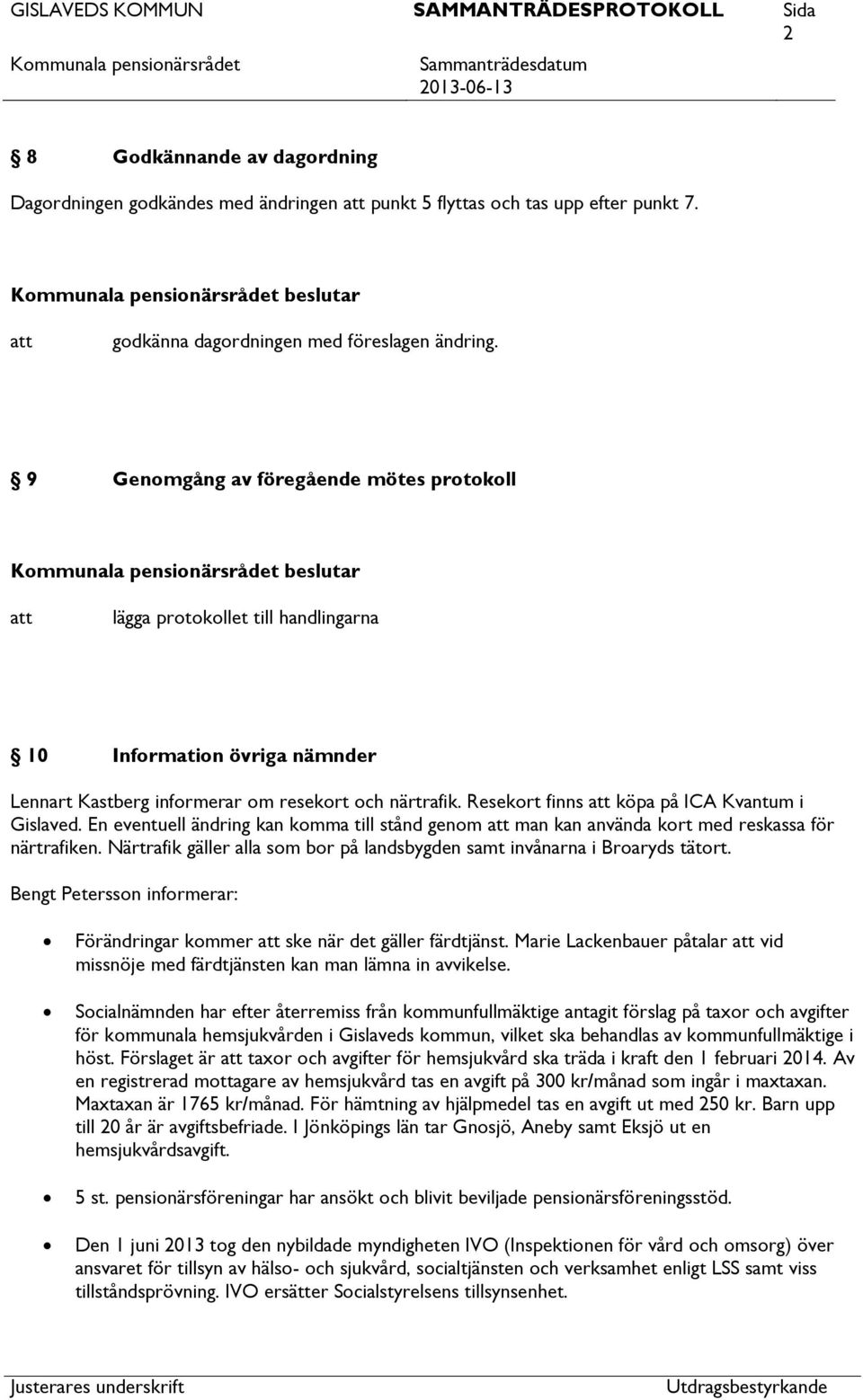 Resekort finns köpa på ICA Kvantum i Gislaved. En eventuell ändring kan komma till stånd genom man kan använda kort med reskassa för närtrafiken.
