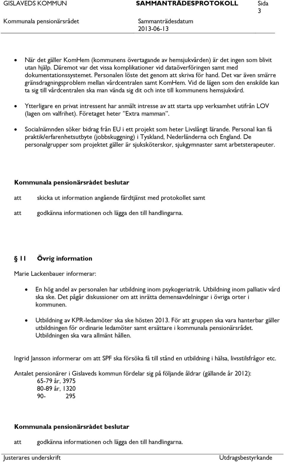 Vid de lägen som den enskilde kan ta sig till vårdcentralen ska man vända sig dit och inte till kommunens hemsjukvård.