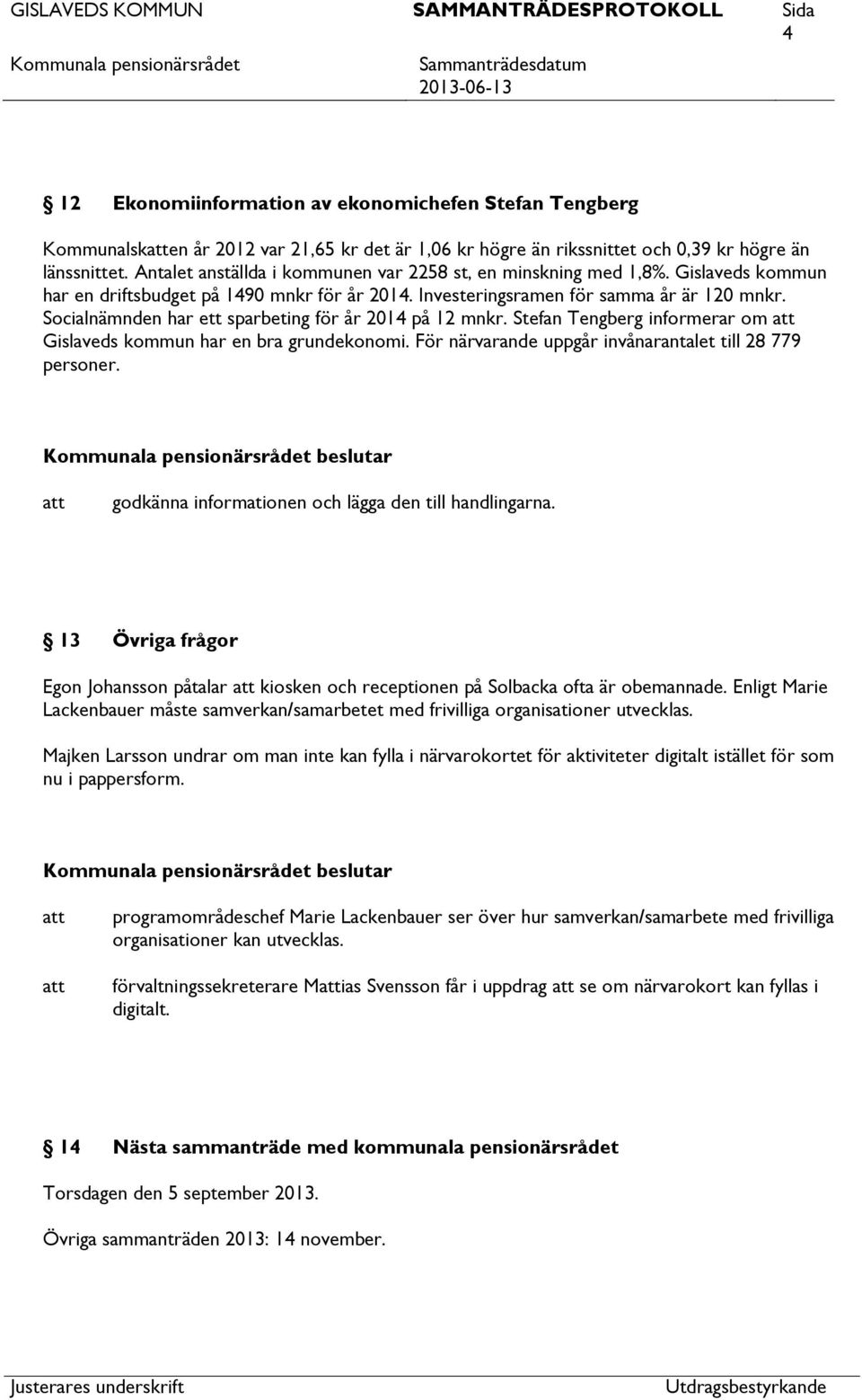 Socialnämnden har ett sparbeting för år 2014 på 12 mnkr. Stefan Tengberg informerar om Gislaveds kommun har en bra grundekonomi. För närvarande uppgår invånarantalet till 28 779 personer.