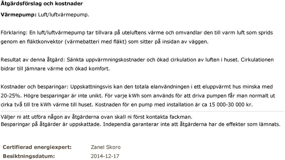 Resultat av denna åtgärd: Sänkta uppvärmningskostnader och ökad cirkulation av luften i huset. Cirkulationen bidrar till jämnare värme och ökad komfort.