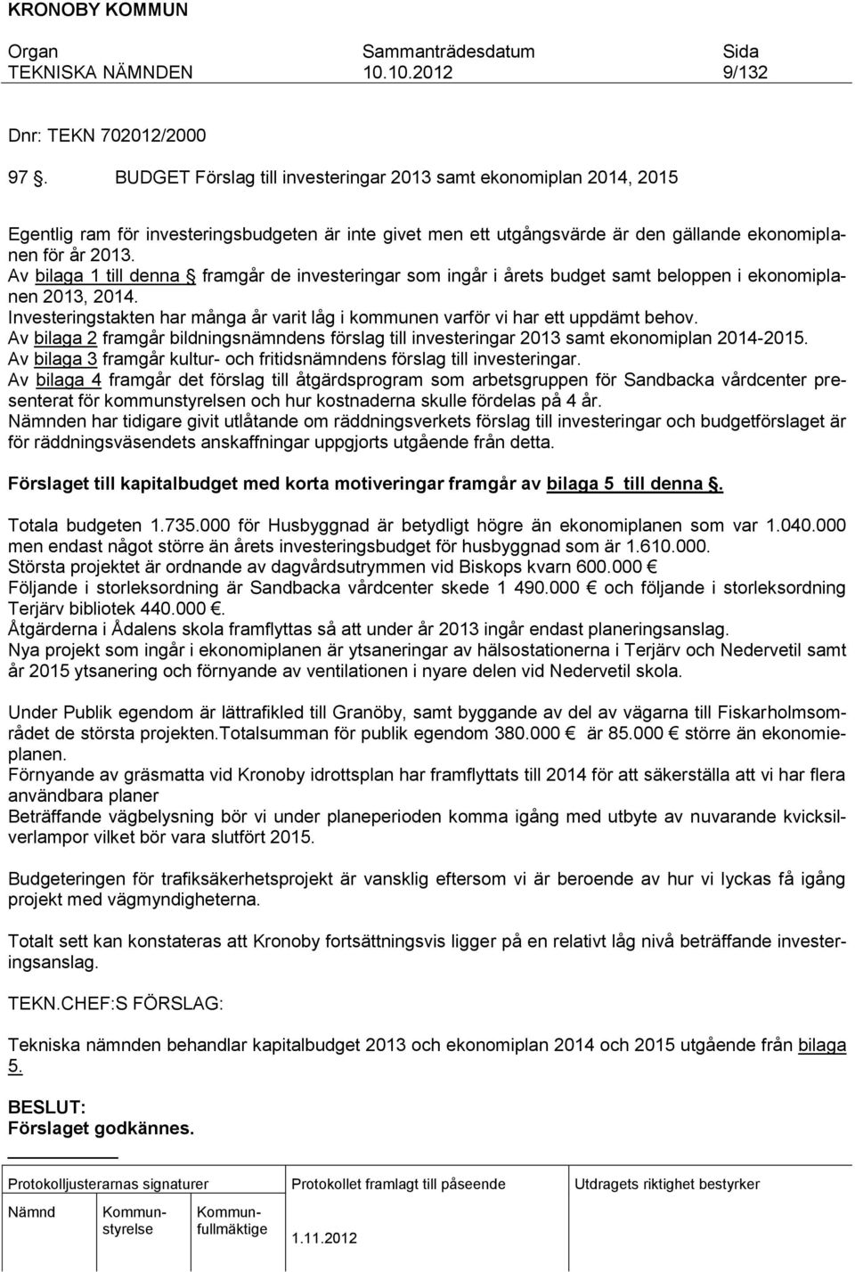 Av bilaga 1 till denna framgår de investeringar som ingår i årets budget samt beloppen i ekonomiplanen 2013, 2014. Investeringstakten har många år varit låg i kommunen varför vi har ett uppdämt behov.