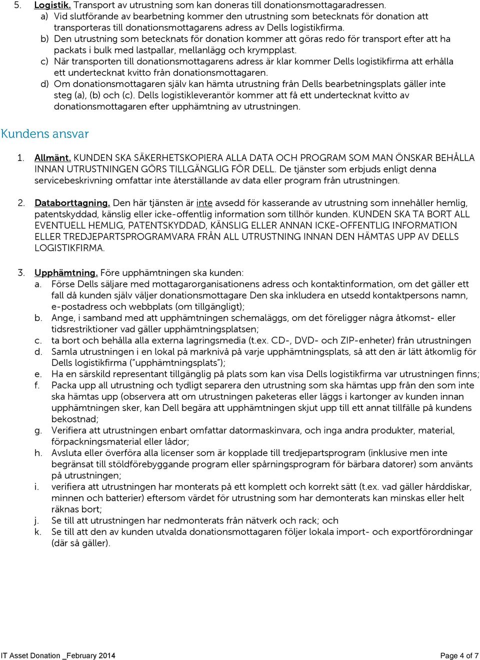 b) Den utrustning som betecknats för donation kommer att göras redo för transport efter att ha packats i bulk med lastpallar, mellanlägg och krympplast.