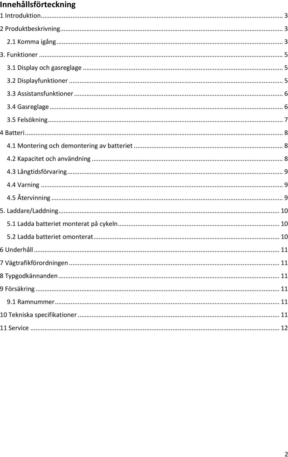 .. 9 4.4 Varning... 9 4.5 Återvinning... 9 5. Laddare/Laddning... 10 5.1 Ladda batteriet monterat på cykeln... 10 5.2 Ladda batteriet omonterat... 10 6 Underhåll.