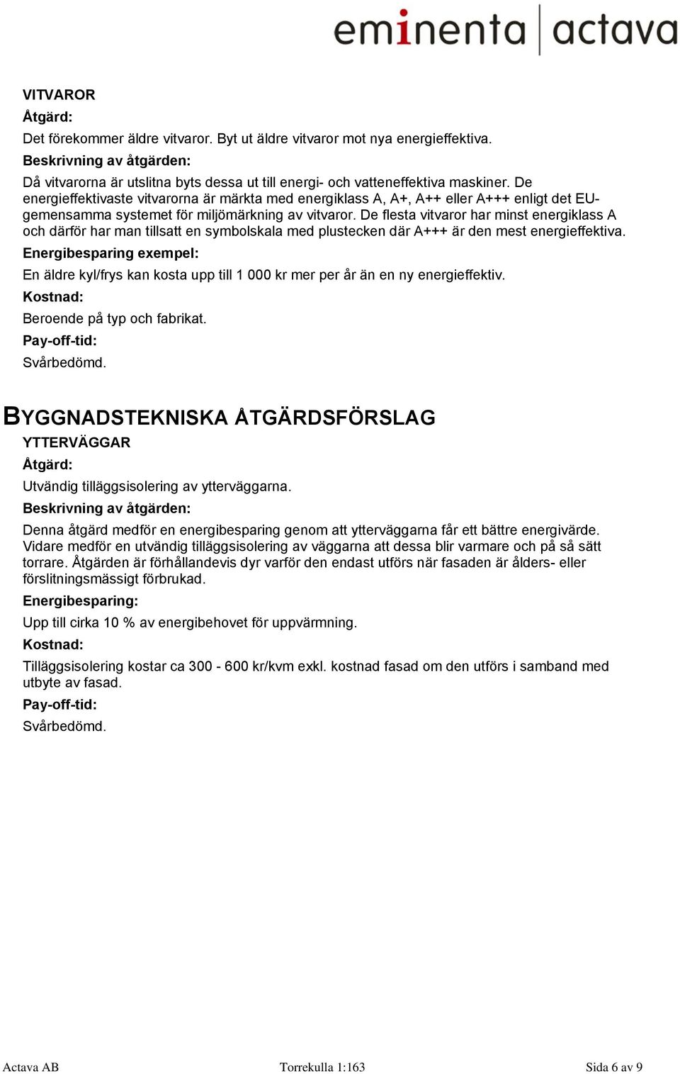 De energieffektivaste vitvarorna är märkta med energiklass A, A+, A++ eller A+++ enligt det EUgemensamma systemet för miljömärkning av vitvaror.