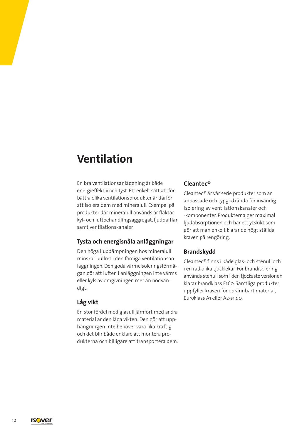 Tysta och energisnåla anläggningar Den höga ljuddämpningen hos mineralull minskar bullret i den färdiga ventilationsanläggningen.