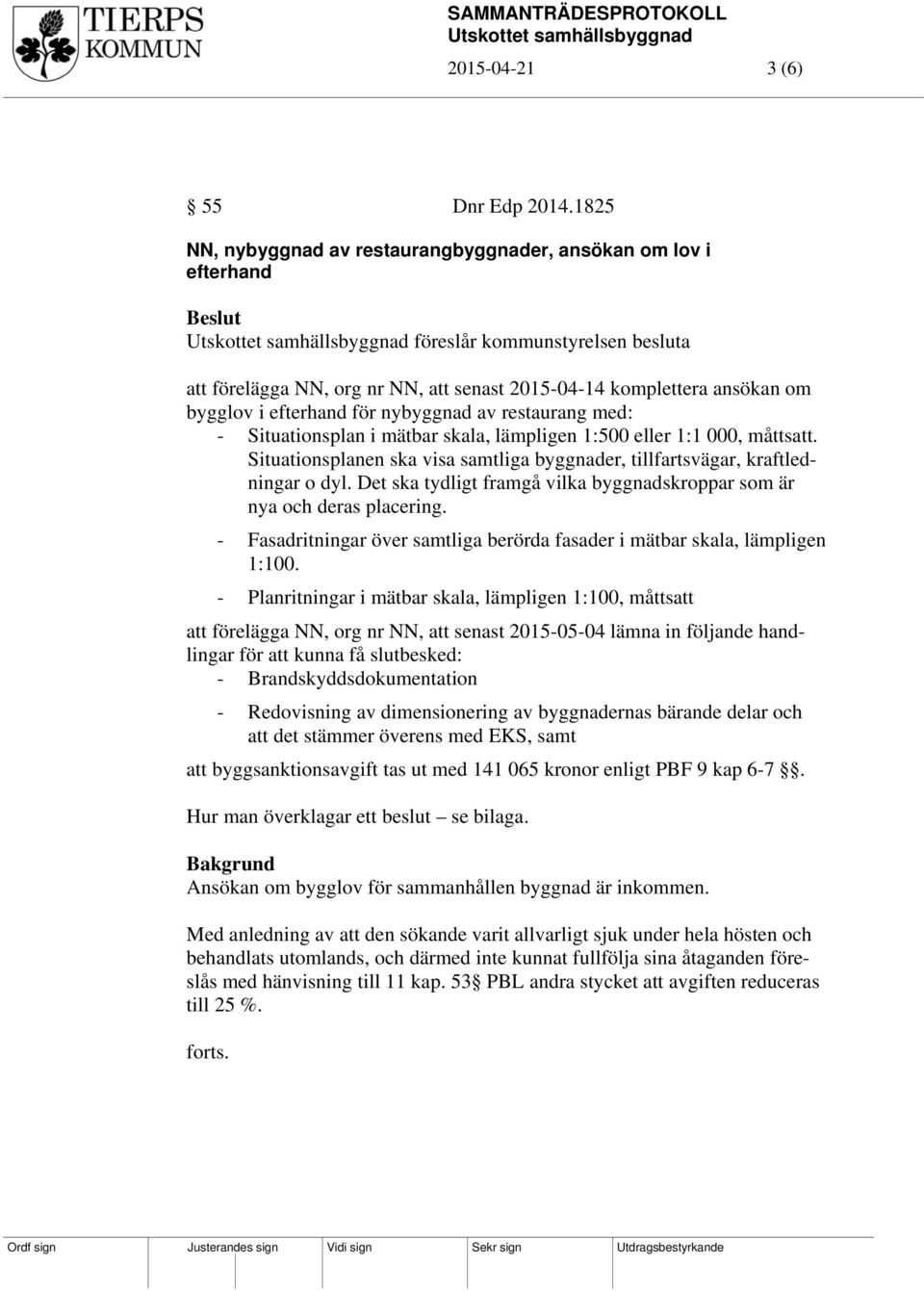 efterhand för nybyggnad av restaurang med: - Situationsplan i mätbar skala, lämpligen 1:500 eller 1:1 000, måttsatt. Situationsplanen ska visa samtliga byggnader, tillfartsvägar, kraftledningar o dyl.