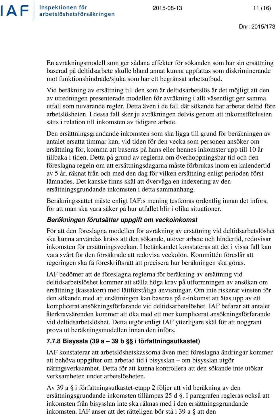 Vid beräkning av ersättning till den som är deltidsarbetslös är det möjligt att den av utredningen presenterade modellen för avräkning i allt väsentligt ger samma utfall som nuvarande regler.