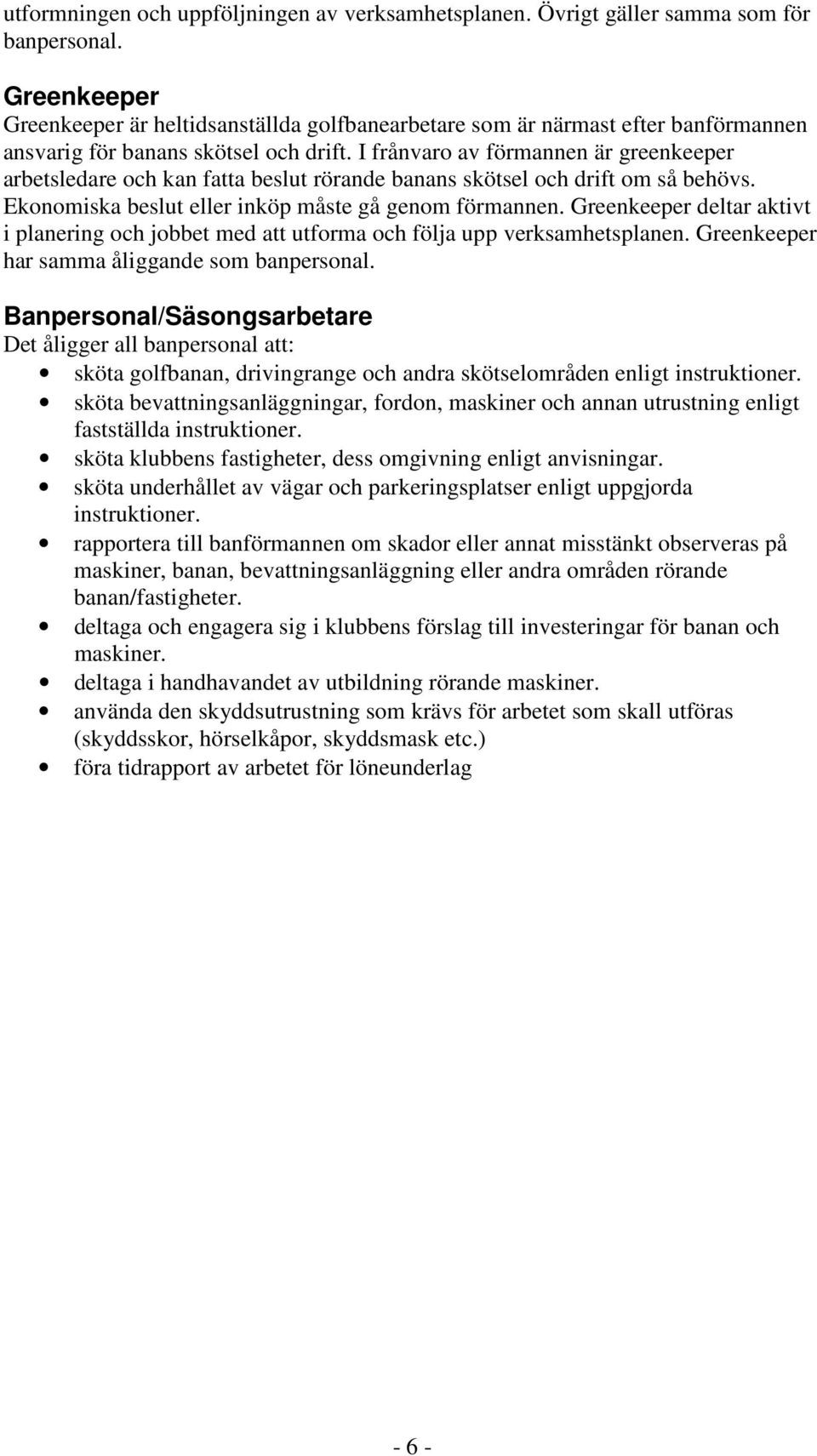 I frånvaro av förmannen är greenkeeper arbetsledare och kan fatta beslut rörande banans skötsel och drift om så behövs. Ekonomiska beslut eller inköp måste gå genom förmannen.