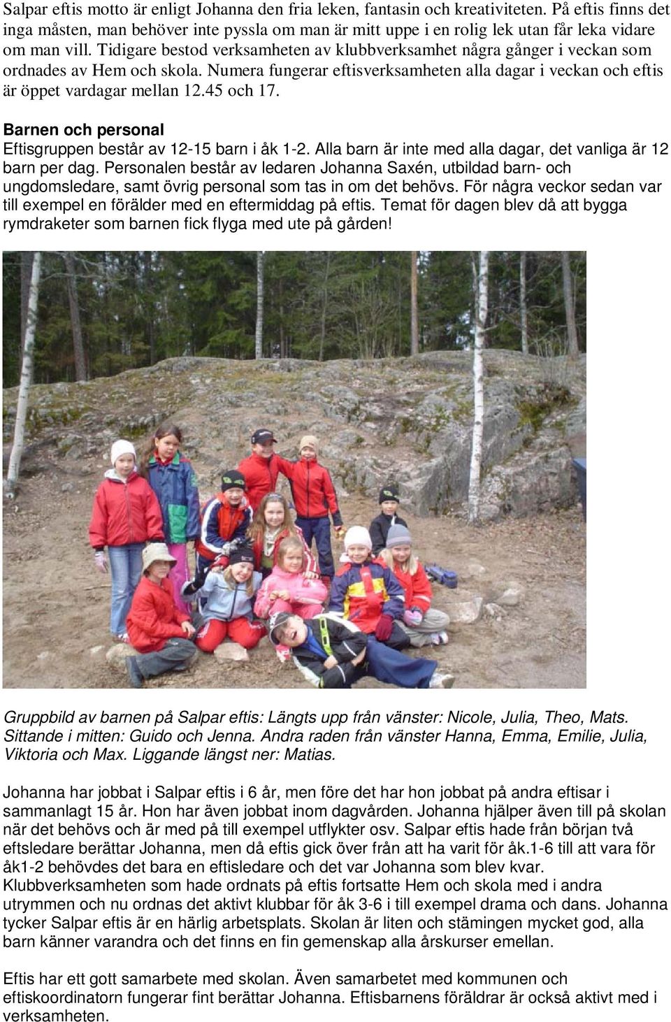Tidigare bestod verksamheten av klubbverksamhet några gånger i veckan som ordnades av Hem och skola. Numera fungerar eftisverksamheten alla dagar i veckan och eftis är öppet vardagar mellan 12.