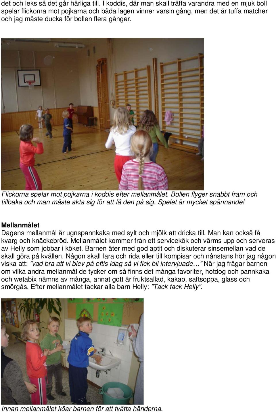 Flickorna spelar mot pojkarna i koddis efter mellanmålet. Bollen flyger snabbt fram och tillbaka och man måste akta sig för att få den på sig. Spelet är mycket spännande!