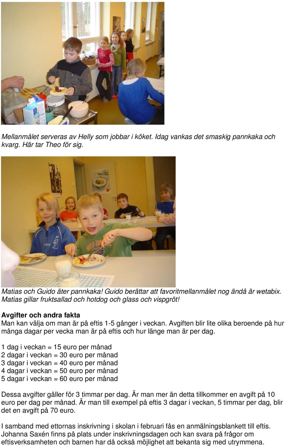 Avgiften blir lite olika beroende på hur många dagar per vecka man är på eftis och hur länge man är per dag.
