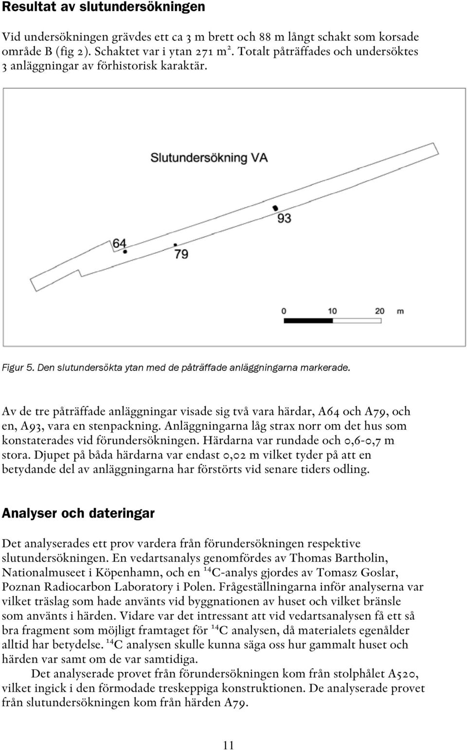 Av de tre påträffade anläggningar visade sig två vara härdar, A64 och A79, och en, A93, vara en stenpackning. Anläggningarna låg strax norr om det hus som konstaterades vid förundersökningen.