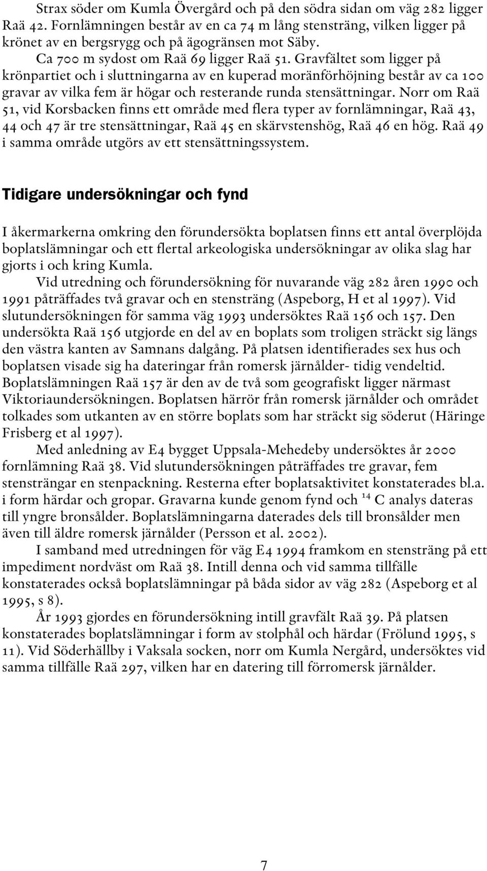 Gravfältet som ligger på krönpartiet och i sluttningarna av en kuperad moränförhöjning består av ca 100 gravar av vilka fem är högar och resterande runda stensättningar.