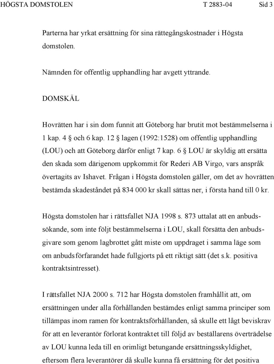 6 LOU är skyldig att ersätta den skada som därigenom uppkommit för Rederi AB Virgo, vars anspråk övertagits av Ishavet.