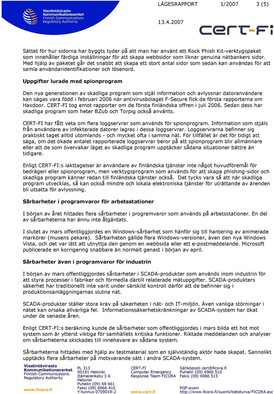 Uppgifter lurade med spionprogram Den nya generationen av skadliga program som stjäl information och avlyssnar datoranvändare kan sägas vara född i februari 2006 när antivirusbolaget F-Secure fick de