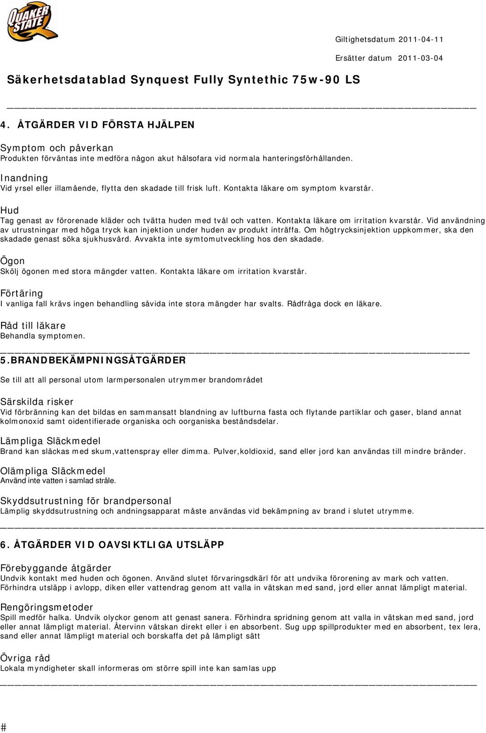 Kontakta läkare om irritation kvarstår. Vid användning av utrustningar med höga tryck kan injektion under huden av produkt inträffa.