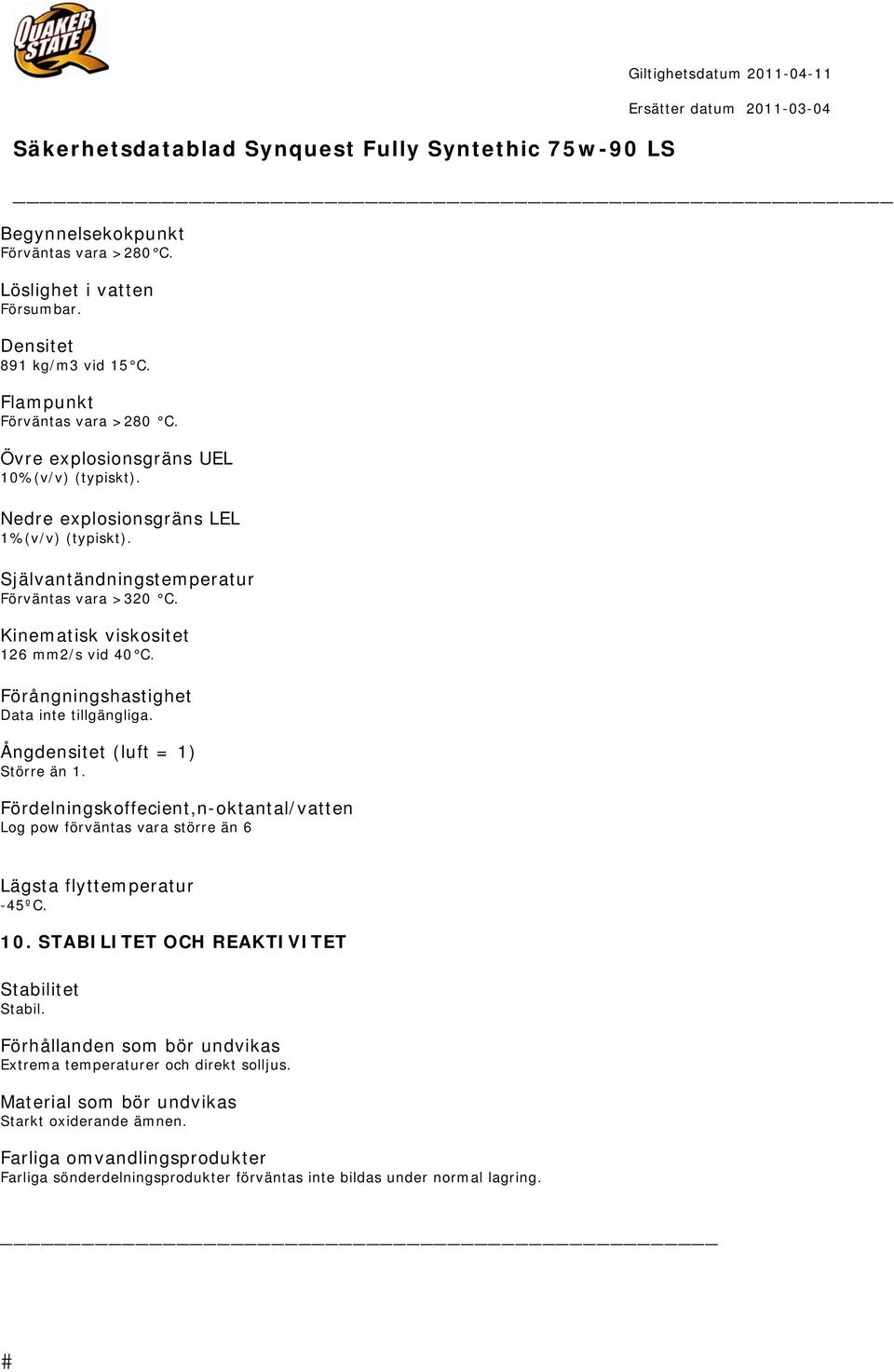 Ångdensitet (luft = 1) Större än 1. Fördelningskoffecient,n-oktantal/vatten Log pow förväntas vara större än 6 Lägsta flyttemperatur -45ºC. 10. STABILITET OCH REAKTIVITET Stabilitet Stabil.