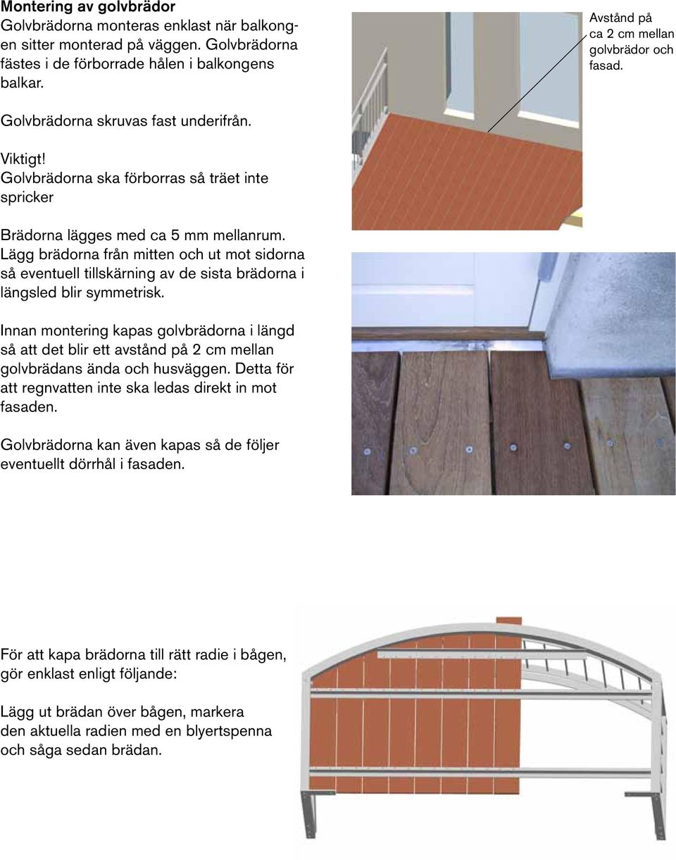 Lägg brädorna från mitten och ut mot sidorna så eventuell tillskärning av de sista brädorna i längsled blir symmetrisk.