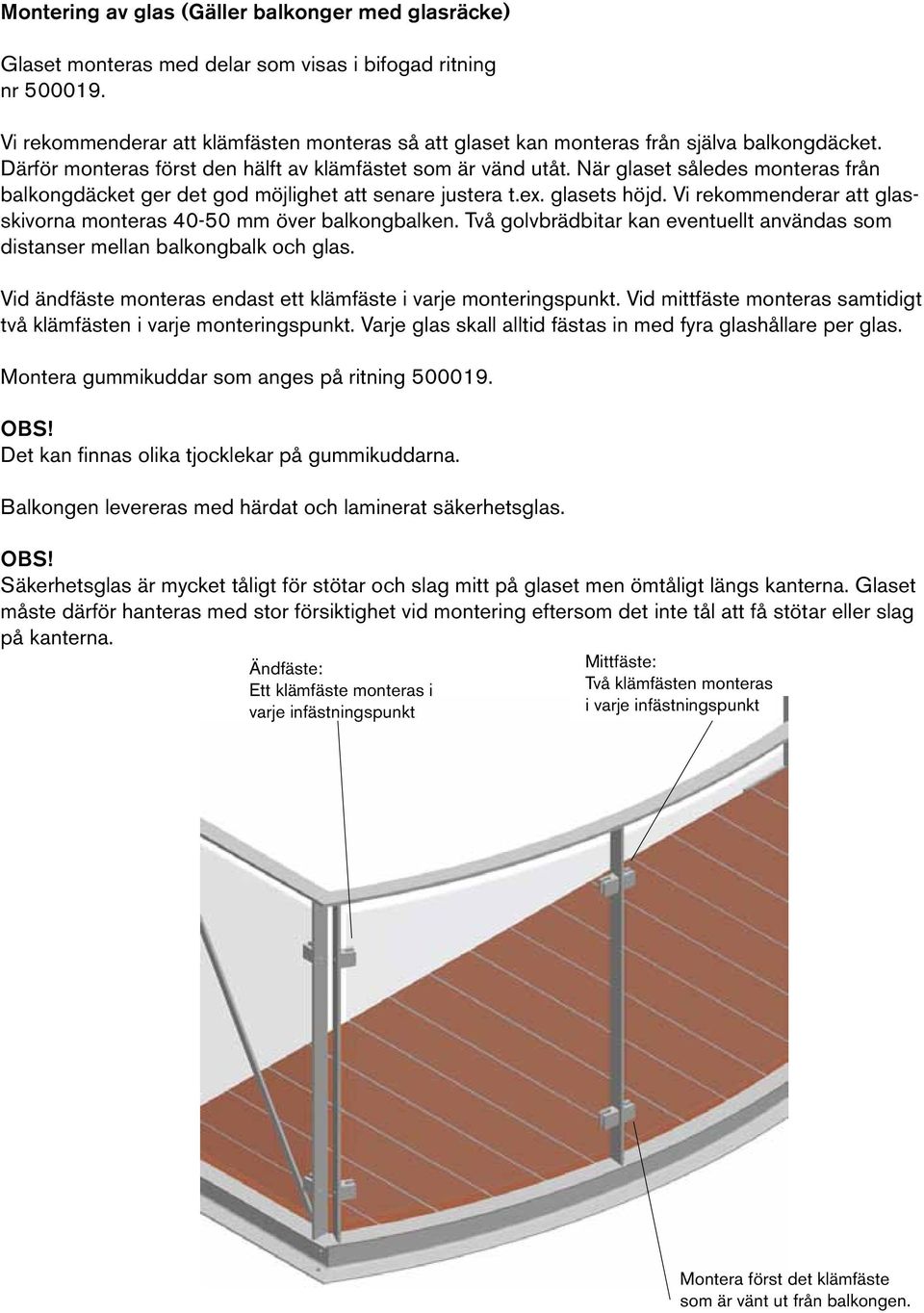 När glaset således monteras från balkongdäcket ger det god möjlighet att senare justera t.ex. glasets höjd. Vi rekommenderar att glasskivorna monteras 40-50 mm över balkongbalken.