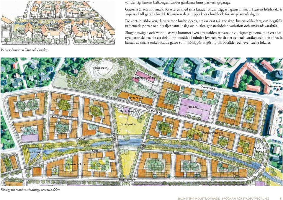 De korta husblocken, de varierade hushöjderna, ett varierat taklandskap, husens olika färg, omsorgsfullt utformade portar och detaljer samt inslag av lokaler, ger stadsdelen variation och