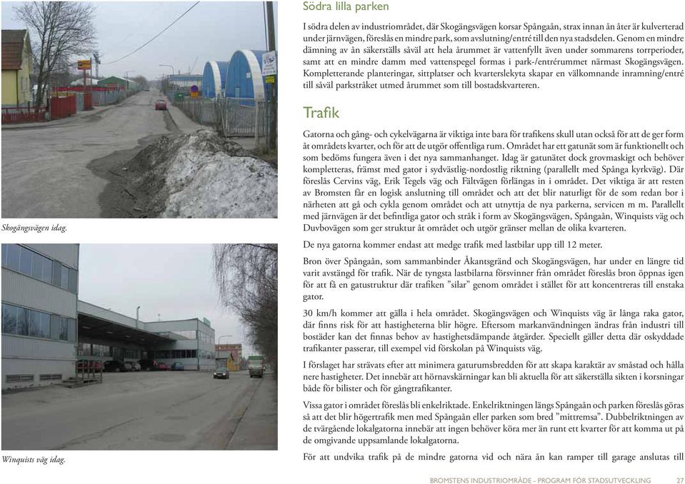 Genom en mindre dämning av ån säkerställs såväl att hela årummet är vattenfyllt även under sommarens torrperioder, samt att en mindre damm med vattenspegel formas i park-/entrérummet närmast