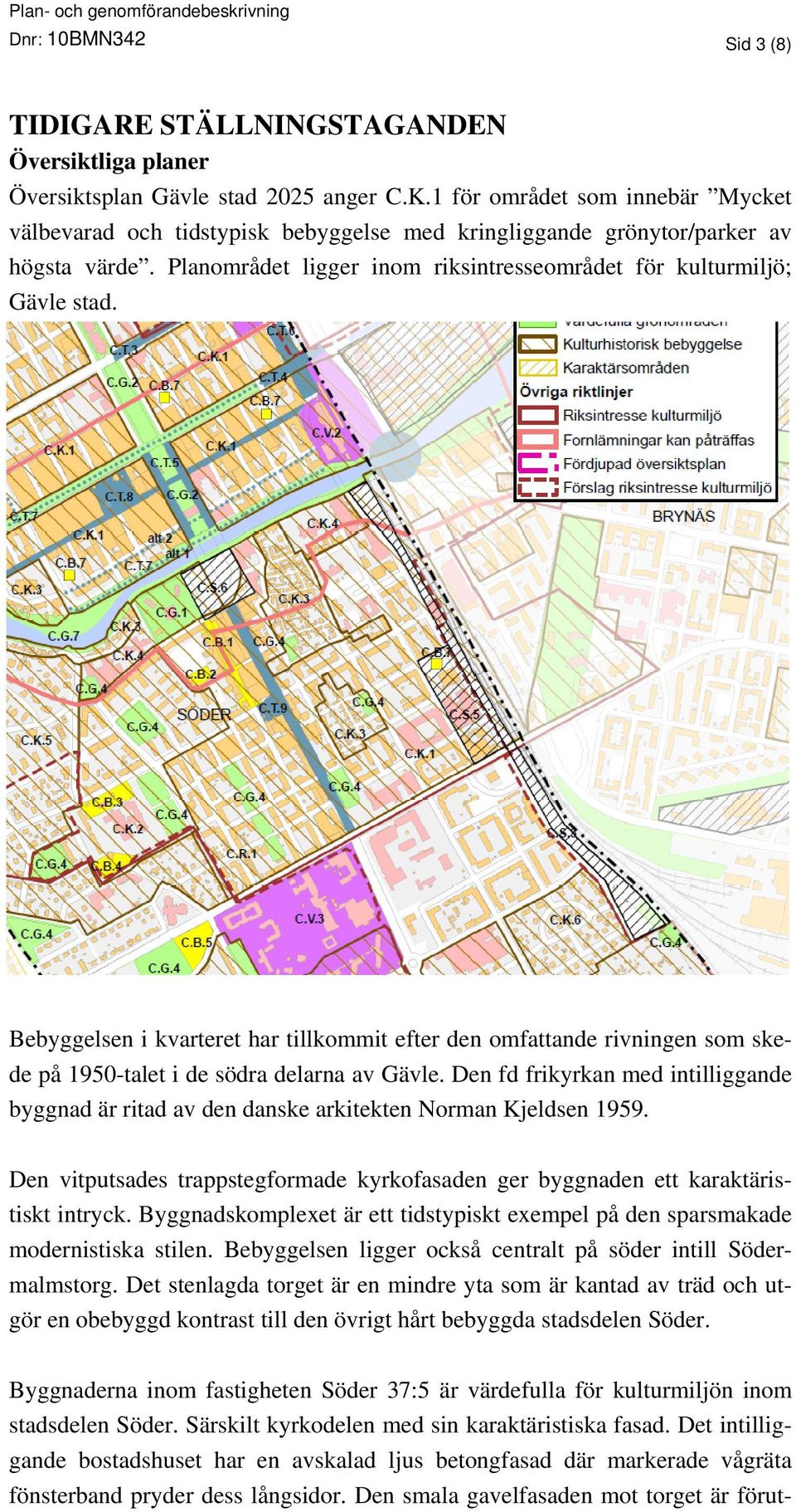 Bebyggelsen i kvarteret har tillkommit efter den omfattande rivningen som skede på 1950-talet i de södra delarna av Gävle.