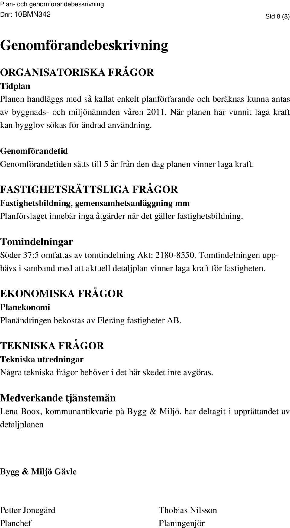 FASTIGHETSRÄTTSLIGA FRÅGOR Fastighetsbildning, gemensamhetsanläggning mm Planförslaget innebär inga åtgärder när det gäller fastighetsbildning.