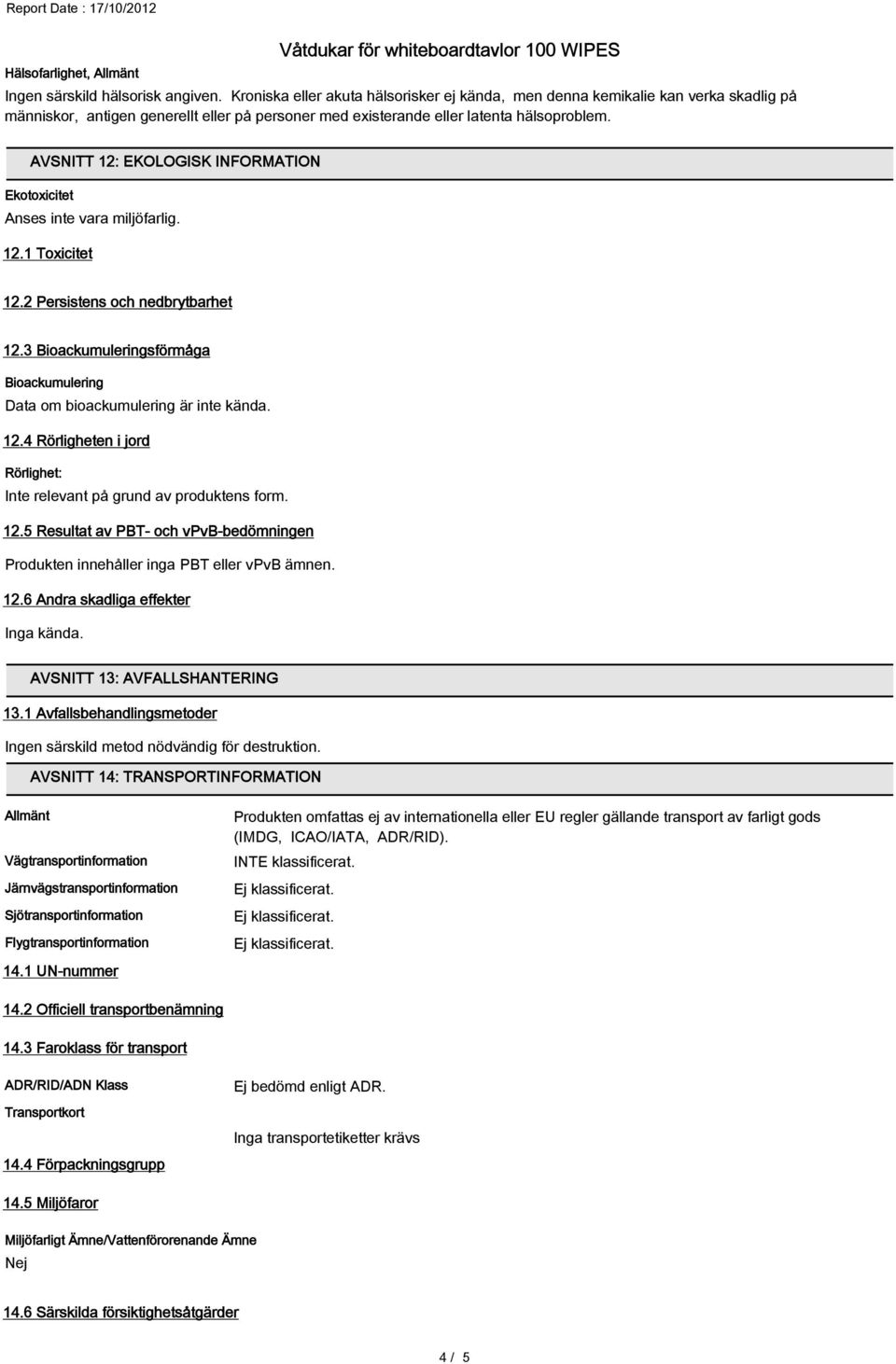 3 Bioackumuleringsförmåga Bioackumulering Data om bioackumulering är inte kända. 12.4 Rörligheten i jord Rörlighet: på grund av produktens form. 12.5 Resultat av PBT- och vpvb-bedömningen Produkten innehåller inga PBT eller vpvb ämnen.