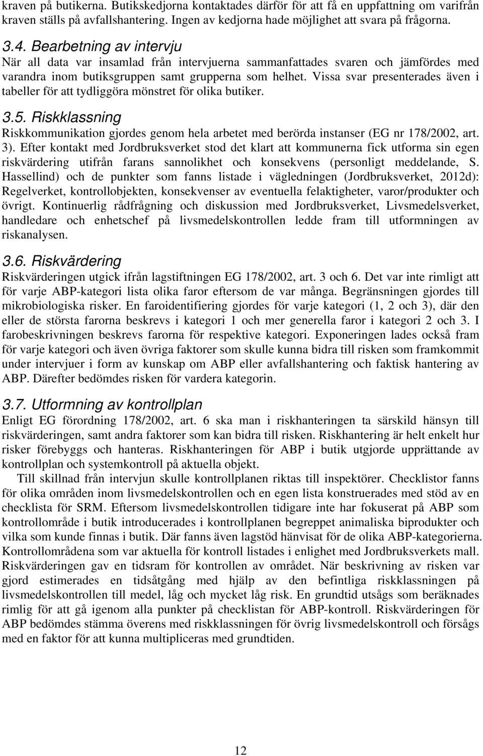 Vissa svar presenterades även i tabeller för att tydliggöra mönstret för olika butiker. 3.5. Riskklassning Riskkommunikation gjordes genom hela arbetet med berörda instanser (EG nr 178/2002, art. 3).