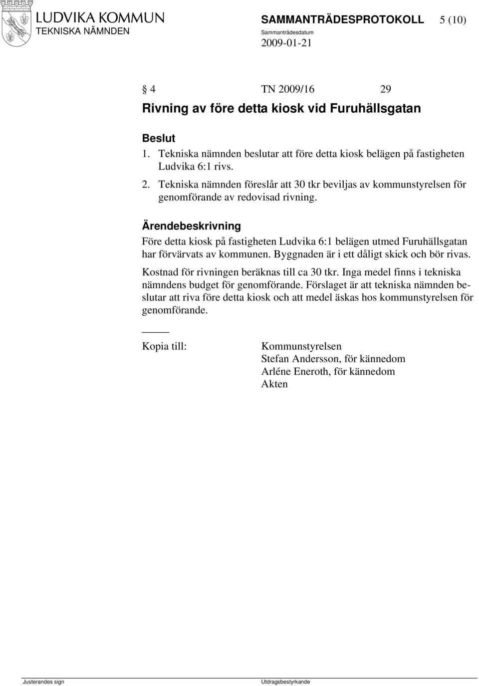 Kostnad för rivningen beräknas till ca 30 tkr. Inga medel finns i tekniska nämndens budget för genomförande.