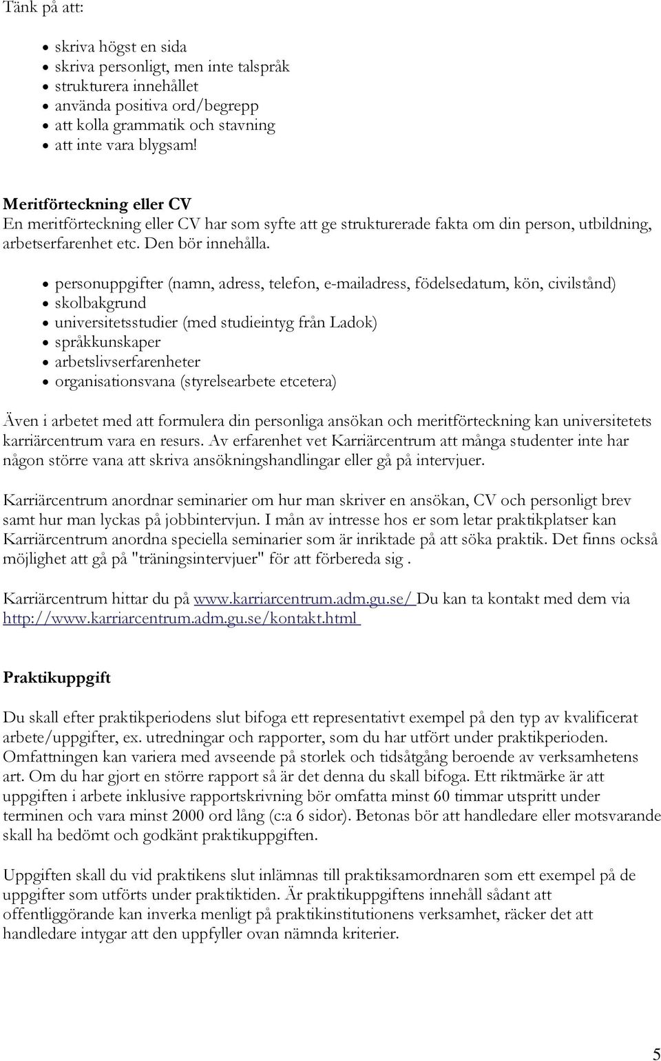 personuppgifter (namn, adress, telefon, e-mailadress, födelsedatum, kön, civilstånd) skolbakgrund universitetsstudier (med studieintyg från Ladok) språkkunskaper arbetslivserfarenheter