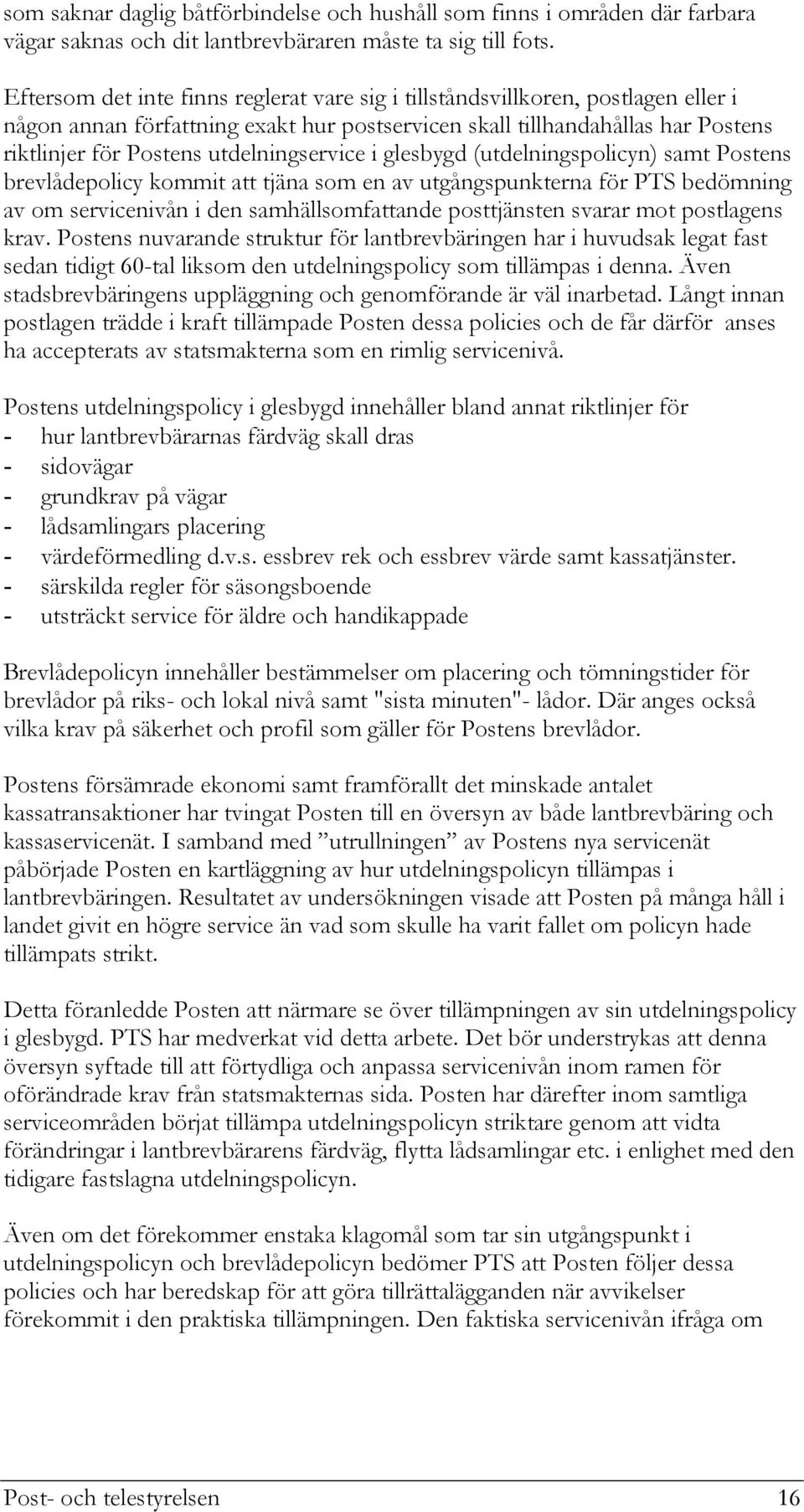 utdelningservice i glesbygd (utdelningspolicyn) samt Postens brevlådepolicy kommit att tjäna som en av utgångspunkterna för PTS bedömning av om servicenivån i den samhällsomfattande posttjänsten
