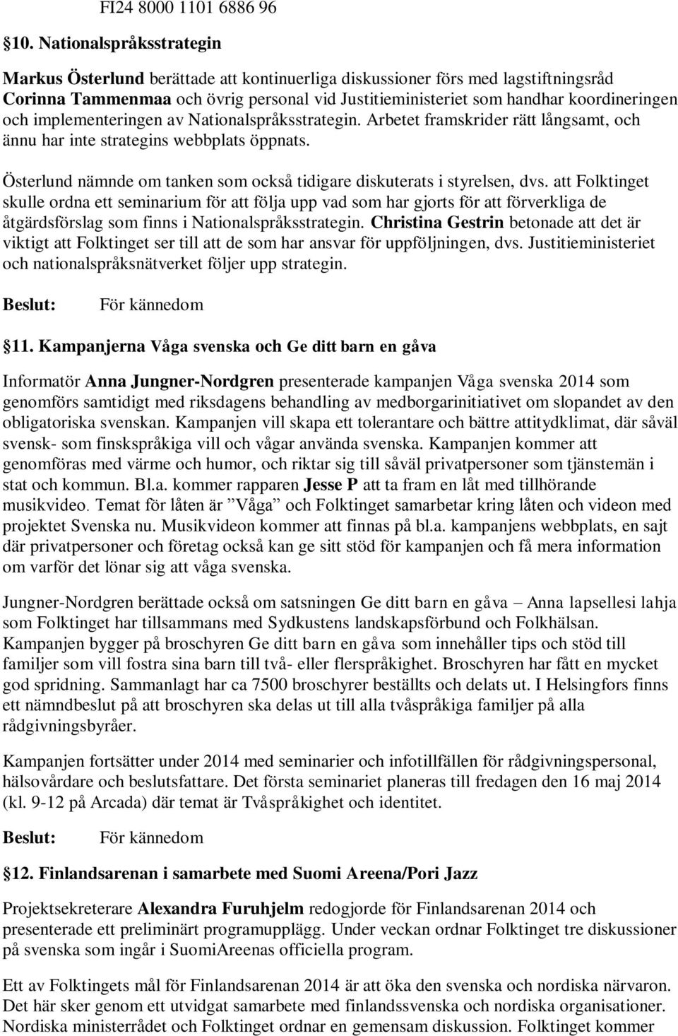 implementeringen av Nationalspråksstrategin. Arbetet framskrider rätt långsamt, och ännu har inte strategins webbplats öppnats.