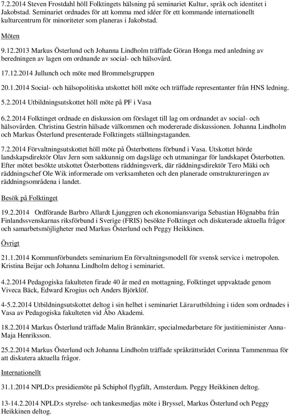 2013 Markus Österlund och Johanna Lindholm träffade Göran Honga med anledning av beredningen av lagen om ordnande av social- och hälsovård. 17.12.2014 Jullunch och möte med Brommelsgruppen 20.1.2014 Social- och hälsopolitiska utskottet höll möte och träffade representanter från HNS ledning.