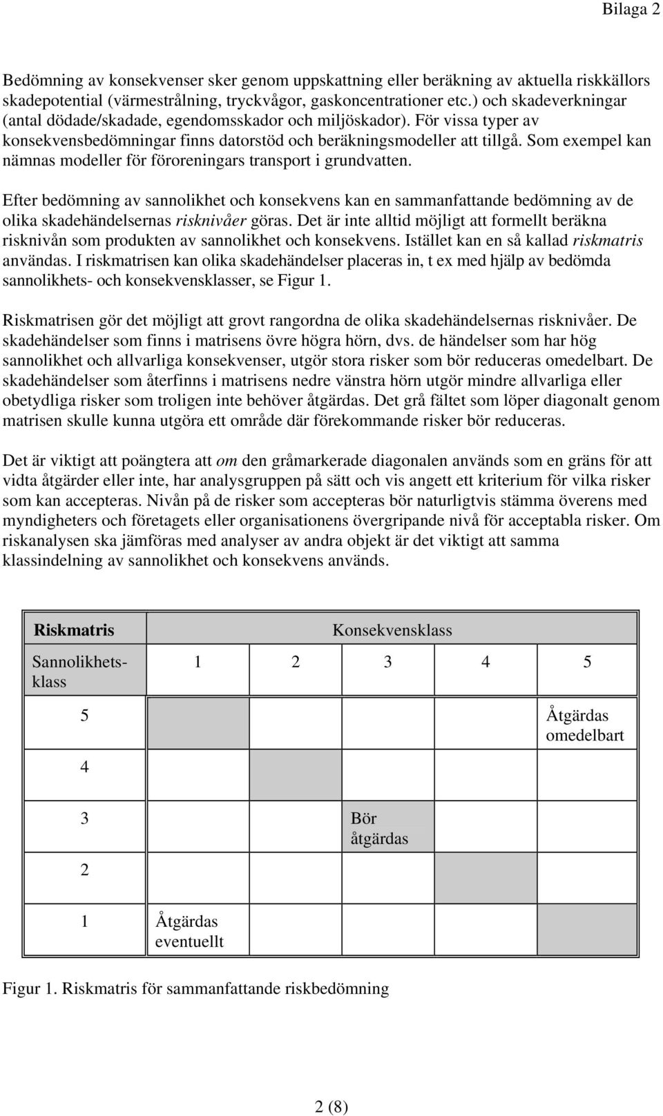 Som exempel kan nämnas modeller för föroreningars transport i grundvatten. Efter bedömning av sannolikhet och konsekvens kan en sammanfattande bedömning av de olika skadehändelsernas risknivåer göras.