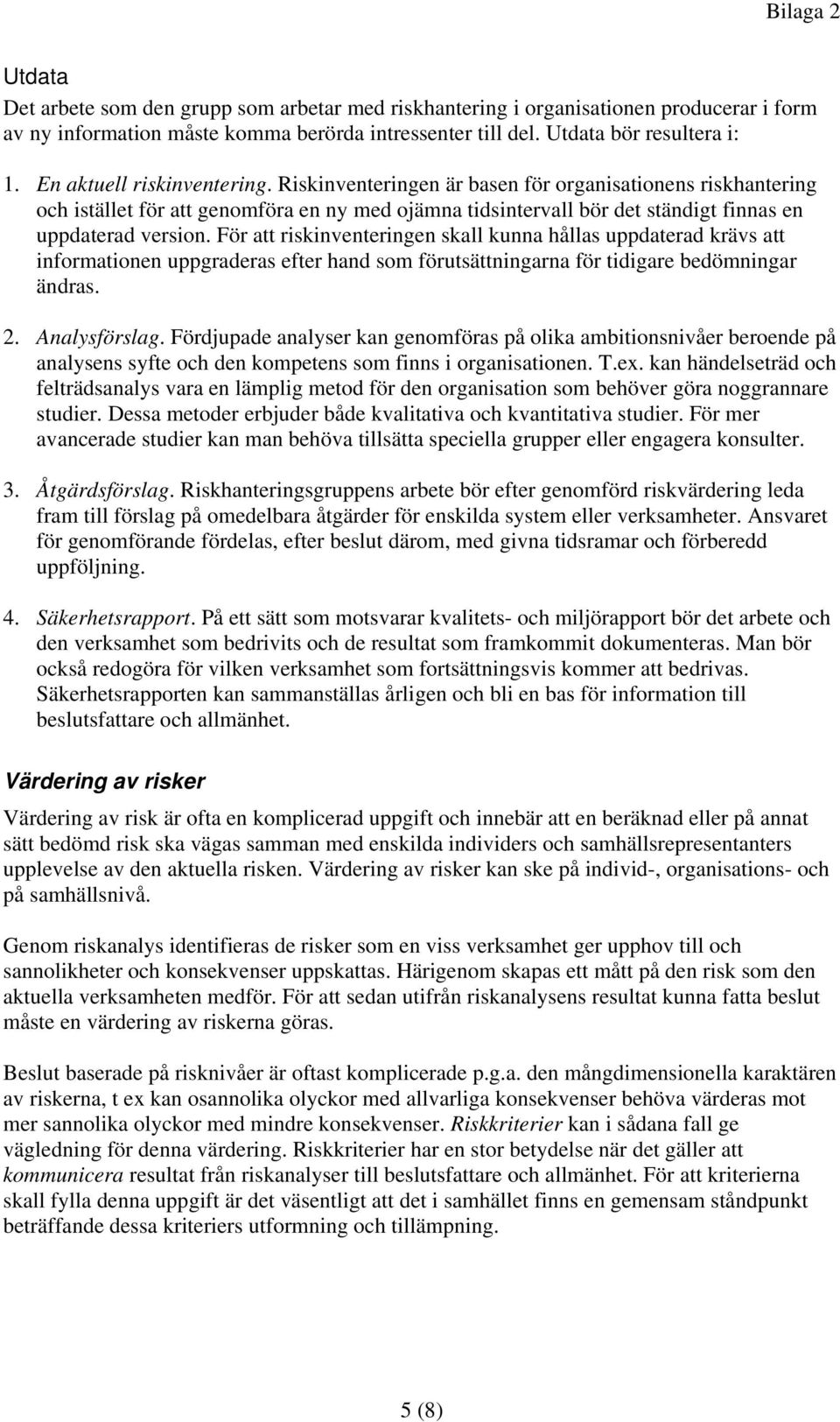 För att riskinventeringen skall kunna hållas uppdaterad krävs att informationen uppgraderas efter hand som förutsättningarna för tidigare bedömningar ändras. 2. Analysförslag.