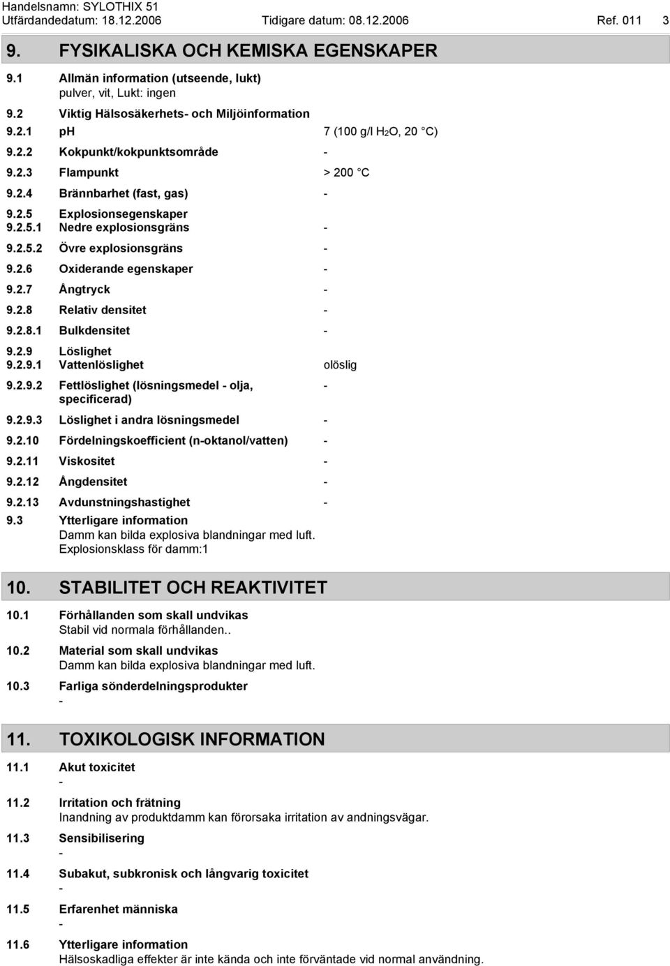 2.5.2 Övre explosionsgräns 9.2.6 Oxiderande egenskaper 9.2.7 Ångtryck 9.2.8 Relativ densitet 9.2.8.1 Bulkdensitet 9.2.9 Löslighet 9.2.9.1 Vattenlöslighet olöslig 9.2.9.2 Fettlöslighet (lösningsmedel olja, specificerad) 9.