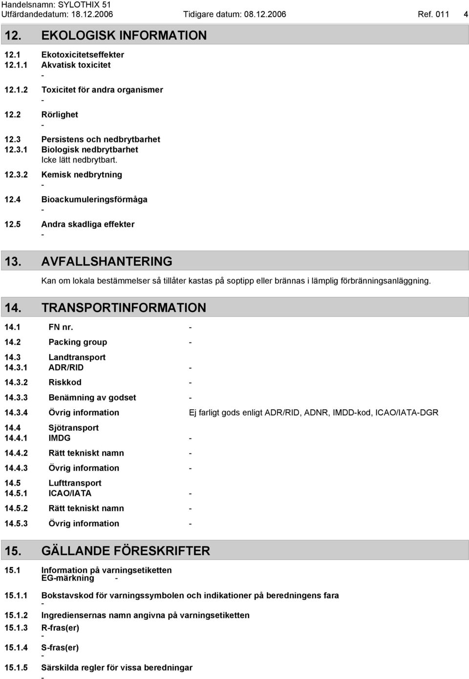 AVFALLSHANTERING Kan om lokala bestämmelser så tillåter kastas på soptipp eller brännas i lämplig förbränningsanläggning. 14. TRANSPORTINFORMATION 14.1 FN nr. 14.2 Packing group 14.3 Landtransport 14.